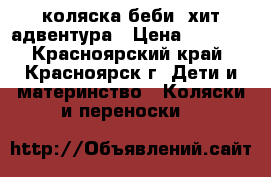 коляска беби  хит адвентура › Цена ­ 5 800 - Красноярский край, Красноярск г. Дети и материнство » Коляски и переноски   